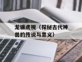 龙骧虎视（探秘古代神兽的传说与意义）