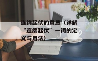 连绵起伏的意思（详解“连绵起伏”一词的定义与用法）