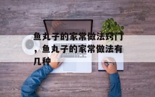 鱼丸子的家常做法窍门，鱼丸子的家常做法有几种