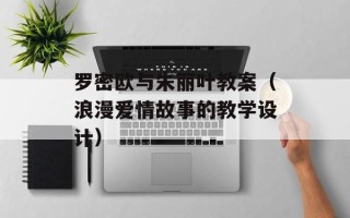 罗密欧与朱丽叶教案（浪漫爱情故事的教学设计）