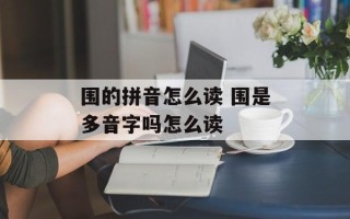 围的拼音怎么读 围是多音字吗怎么读