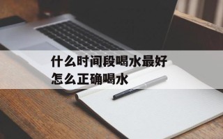 什么时间段喝水最好 怎么正确喝水