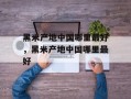 黑米产地中国哪里最好，黑米产地中国哪里最好