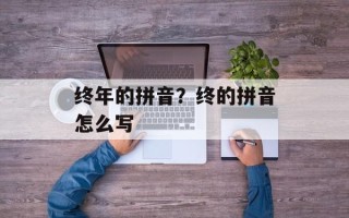 终年的拼音？终的拼音怎么写