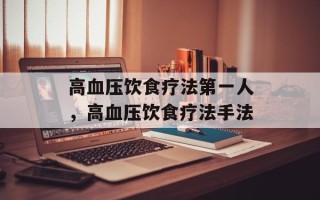 高血压饮食疗法第一人，高血压饮食疗法手法