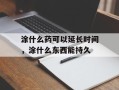 涂什么药可以延长时间，涂什么东西能持久
