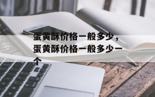 蛋黄酥价格一般多少，蛋黄酥价格一般多少一个