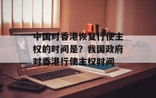 中国对香港恢复行使主权的时间是？我国政府对香港行使主权时间