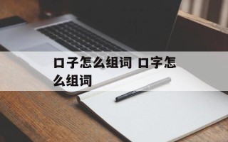 口子怎么组词 口字怎么组词