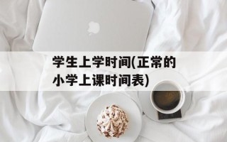 学生上学时间(正常的小学上课时间表)