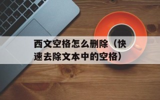 西文空格怎么删除（快速去除文本中的空格）