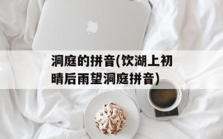 洞庭的拼音(饮湖上初晴后雨望洞庭拼音)
