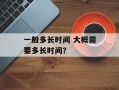 一般多长时间 大概需要多长时间？