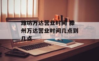 潍坊万达营业时间 滕州万达营业时间几点到几点