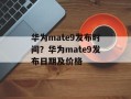 华为mate9发布时间？华为mate9发布日期及价格