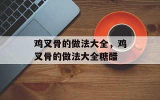 鸡叉骨的做法大全，鸡叉骨的做法大全糖醋