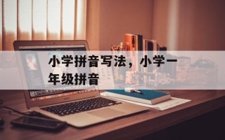 小学拼音写法，小学一年级拼音