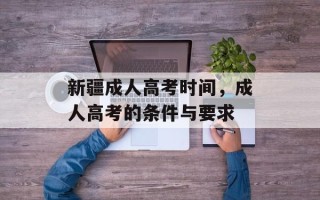 新疆成人高考时间，成人高考的条件与要求