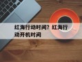 红海行动时间？红海行动开机时间