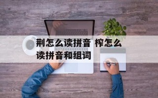 荆怎么读拼音 榨怎么读拼音和组词