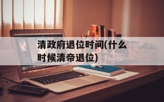 清政府退位时间(什么时候清帝退位)
