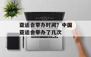 亚运会举办时间？中国亚运会举办了几次