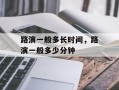 路演一般多长时间，路演一般多少分钟