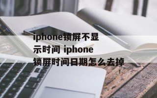 iphone锁屏不显示时间 iphone锁屏时间日期怎么去掉