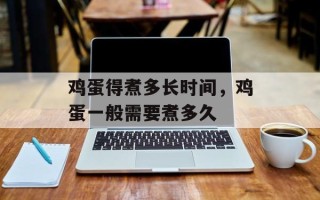 鸡蛋得煮多长时间，鸡蛋一般需要煮多久