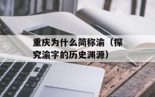 重庆为什么简称渝（探究渝字的历史渊源）