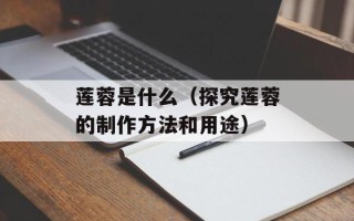 莲蓉是什么（探究莲蓉的制作方法和用途）