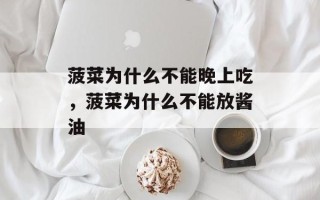 菠菜为什么不能晚上吃，菠菜为什么不能放酱油