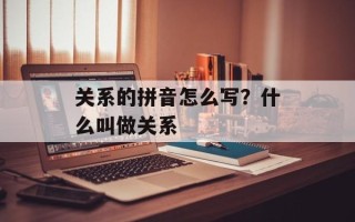 关系的拼音怎么写？什么叫做关系