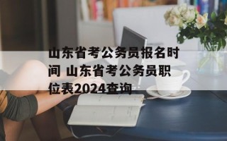山东省考公务员报名时间 山东省考公务员职位表2024查询