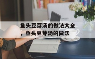 鱼头豆芽汤的做法大全，鱼头豆芽汤的做法