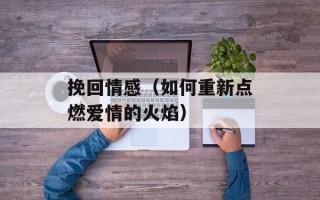 挽回情感（如何重新点燃爱情的火焰）