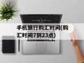 手机银行购汇时间(购汇时间7到23点)