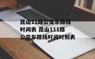 昆山11路公交车路线时间表 昆山111路公交车路线时间时刻表