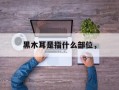 黑木耳是指什么部位，