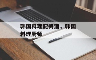 韩国料理配梅酒，韩国料理厨师