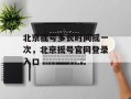 北京摇号多长时间摇一次，北京摇号官网登录入口