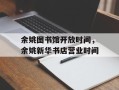 余姚图书馆开放时间，余姚新华书店营业时间