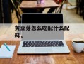 黄豆芽怎么吃配什么配料，