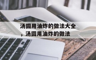汤圆用油炸的做法大全，汤圆用油炸的做法