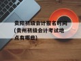 贵阳初级会计报名时间(贵州初级会计考试地点有哪些)