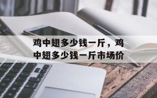 鸡中翅多少钱一斤，鸡中翅多少钱一斤市场价