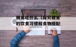 鲤鱼吃什么（探究鲤鱼的饮食习惯和食物搭配）