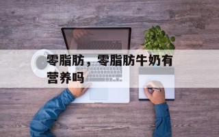 零脂肪，零脂肪牛奶有营养吗