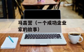 马昌营（一个成功企业家的故事）