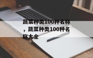 蔬菜种类100种名称，蔬菜种类100种名称大全